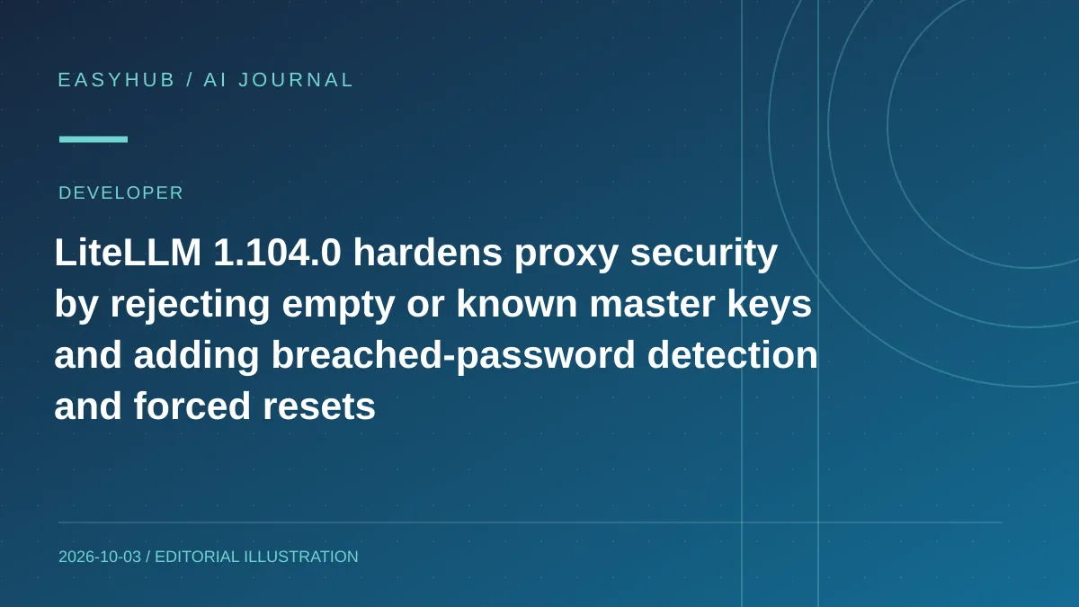 资讯编辑示意图：LiteLLM 1.104.0 强化代理网关安全：拒绝空/公开 master key，加入泄露密码检测与强制重置